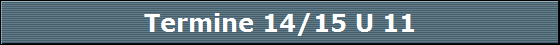 Termine 14/15 U 11